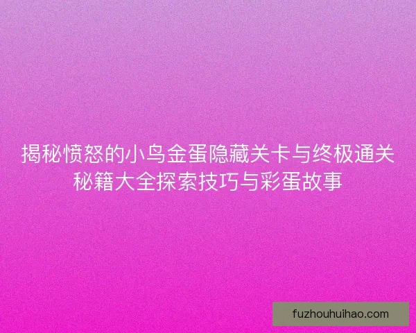揭秘愤怒的小鸟金蛋隐藏关卡与终极通关秘籍大全探索技巧与彩蛋故事
