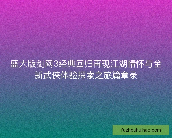 盛大版剑网3经典回归再现江湖情怀与全新武侠体验探索之旅篇章录