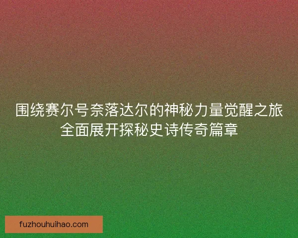 围绕赛尔号奈落达尔的神秘力量觉醒之旅全面展开探秘史诗传奇篇章