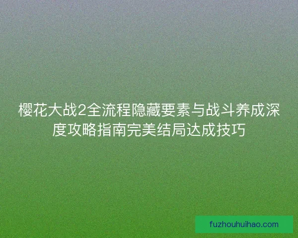 樱花大战2全流程隐藏要素与战斗养成深度攻略指南完美结局达成技巧