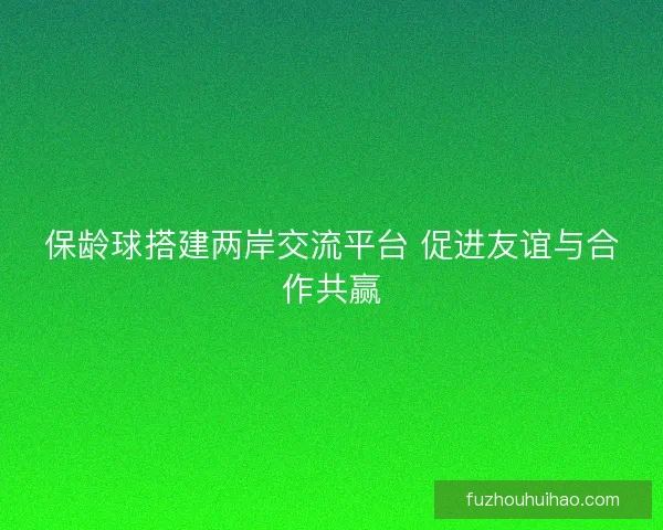 保龄球搭建两岸交流平台 促进友谊与合作共赢