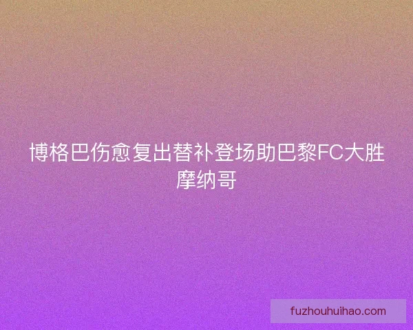 博格巴伤愈复出替补登场助巴黎FC大胜摩纳哥