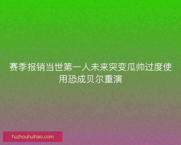 赛季报销当世第一人未来突变瓜帅过度使用恐成贝尔重演 赛季报销当世第一人未来突变瓜帅过度使用恐成贝尔重演
