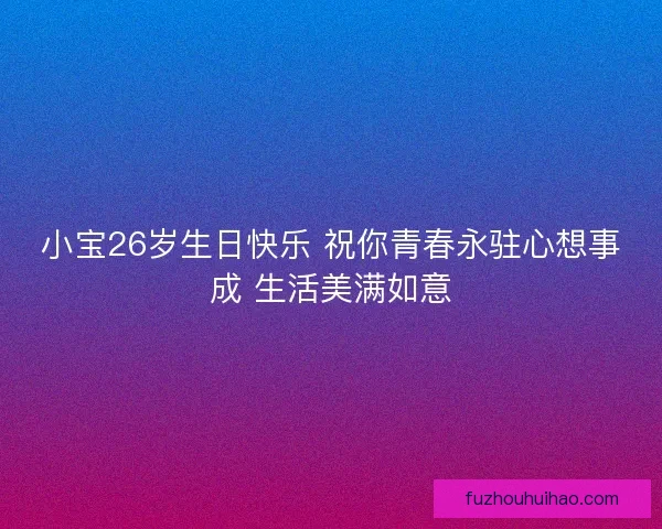 小宝26岁生日快乐 祝你青春永驻心想事成 生活美满如意 小宝26岁生日快乐 祝你青春永驻心想事成 生活美满如意