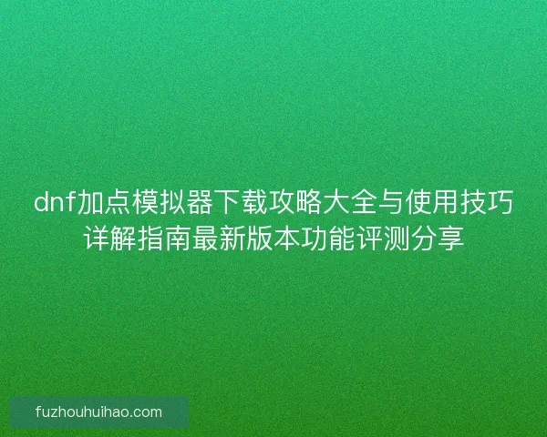 dnf加点模拟器下载攻略大全与使用技巧详解指南最新版本功能评测分享 dnf加点模拟器下载攻略大全与使用技巧详解指南最新版本功能评测分享