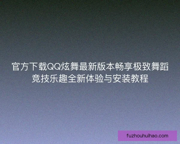 官方下载QQ炫舞最新版本畅享极致舞蹈竞技乐趣全新体验与安装教程 官方下载QQ炫舞最新版本畅享极致舞蹈竞技乐趣全新体验与安装教程