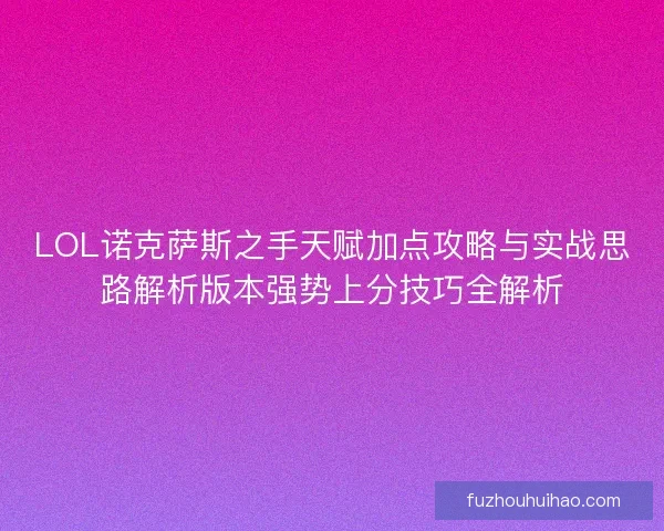 LOL诺克萨斯之手天赋加点攻略与实战思路解析版本强势上分技巧全解析 LOL诺克萨斯之手天赋加点攻略与实战思路解析版本强势上分技巧全解析
